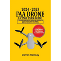 2024 - 2025 FAA Drone License Exam Guide: A Simplified Approach to Passing the FAA Part 107 Drone License Exam at a sitting With Test Questions and An