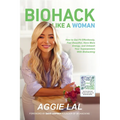 Biohack Like a Woman: How to Get Fit Effortlessly, Feel Beautiful, Have More Energy, and Unleash Your
