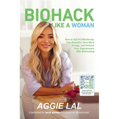 Biohack Like a Woman: How to Get Fit Effortlessly, Feel Beautiful, Have More Energy, and Unleash Your
