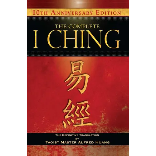 The Complete I Ching -- 10th Anniversary Edition: The Definitive Translation by Taoist Master Alfred Huang