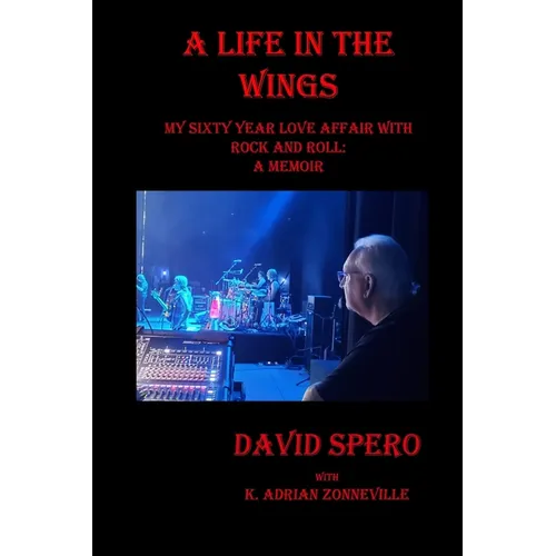 A Life in The Wings: My Sixty Year Love Affair with Rock and Roll: A Memoir