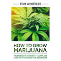 Marijuana: How to Grow Marijuana: From Seed to Harvest - Complete Step by Step Guide for Beginners