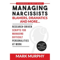 Managing Narcissists, Blamers, Dramatics and More...: Research-Driven Scripts For Managing Difficult Personalities At Work
