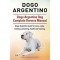 Dogo Argentino. Dogo Argentino Dog Complete Owners Manual. Dogo Argentino book for care, costs, feeding, grooming, health and training.