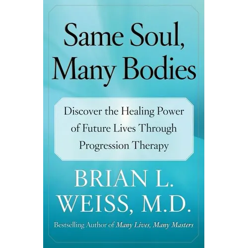 Same Soul, Many Bodies: Discover the Healing Power of Future Lives Through Progression Therapy