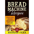 Bread Machine Recipes: Wonderful Bread Machine Cookbook Recipes for Homemade Bread (Bread Making for Beginners, Bread Maker & Bread Machine Baking)