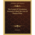 The Gospel Of Nicodemus Formerly Called The Acts Of Pontius Pilate