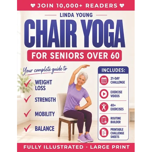 The Complete Guide to Chair Yoga for Seniors Over 60: 40+ Low-Impact Easy Exercises to Restore Strength, Mobility, Balance, and Lose Weight in 21 Days
