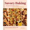Savory Baking: Recipes for Breakfast, Dinner, and Everything in Between