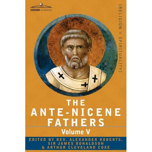 The Ante-Nicene Fathers: The Writings of the Fathers Down to A.D. 325, Volume V Fathers of the Third Century - Hippolytus; Cyprian; Caius; Nova