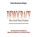 Democracy - The God That Failed: The Economics and Politics of Monarchy, Democracy and Natural Order