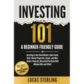 Investing 101: A Beginner-Friendly Guide to Investing in the Stock Market, Index Funds, Reits, Rental Properties, Crypto, and More. Build a Powerful,