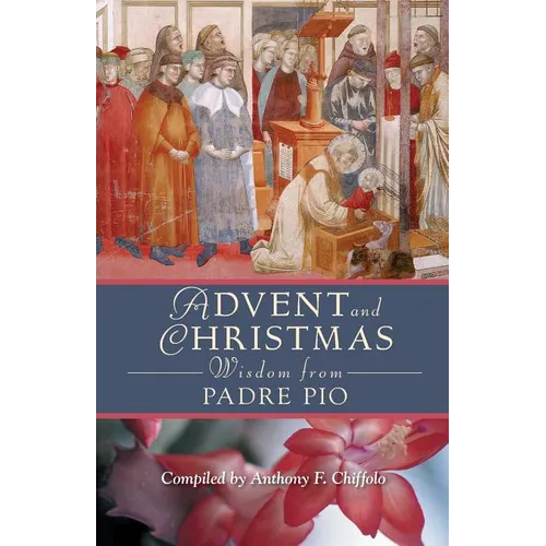 Advent and Christmas Wisdom from Padre Pio: Daily Scripture and Prayers Together with Saint Pio of Pietrelcinas Own Words