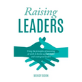 Raising Leaders: Using the principles of parenting at work to become a great leader and create great leaders