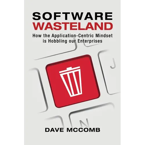 Software Wasteland: How the Application-Centric Mindset is Hobbling our Enterprises