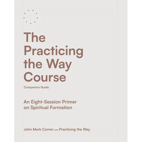 The Practicing the Way Course Companion Guide: An Eight-Session Primer on Spiritual Formation