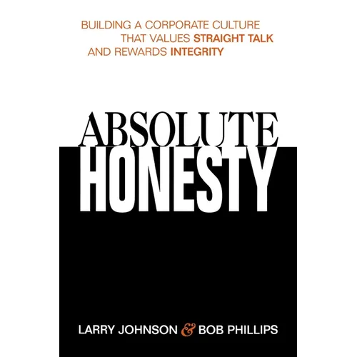 The Absolute Honesty: Building a Corporate Culture That Values Straight Talk and Rewards Integrity