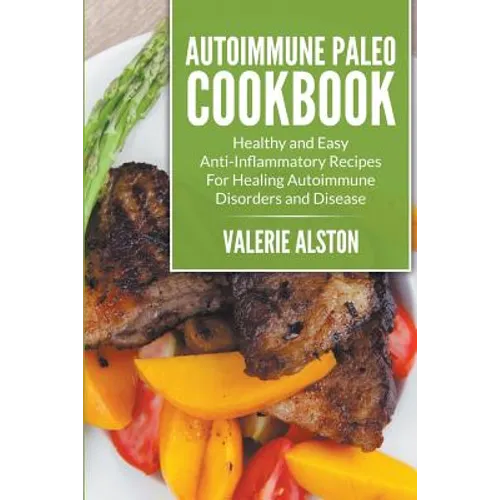 Autoimmune Paleo Cookbook: Healthy and Easy Anti-Inflammatory Recipes For Healing Autoimmune Disorders and Disease
