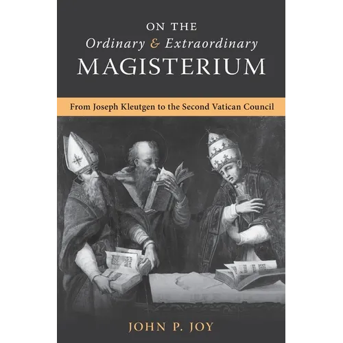 On the Ordinary and Extraordinary Magisterium: On the Ordinary and Extraordinary Magisterium from Joseph Kleutgen to the Second Vatican Council