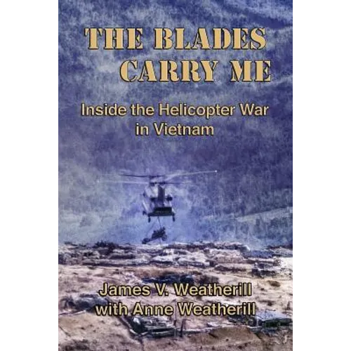 The Blades Carry Me: Inside the Helicopter War in Vietnam