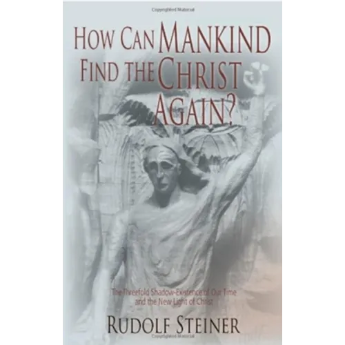 How Can Mankind Find the Christ Again?: The Threefold Shadow-Existence of Our Time and the New Light of Christ (Cw 187)