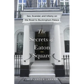 The Secrets of Eaton Square: Sex, Scandal, and Infamy on the Road to Buckingham Palace