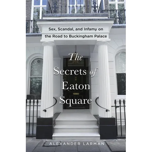 The Secrets of Eaton Square: Sex, Scandal, and Infamy on the Road to Buckingham Palace