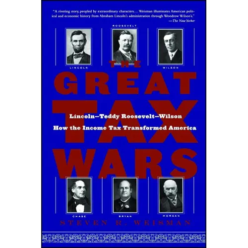 The Great Tax Wars: Lincoln--Teddy Roosevelt--Wilson How the Income Tax Transformed America