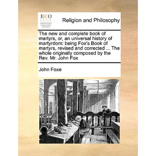 The new and complete book of martyrs, or, an universal history of martyrdom: being Fox's Book of martyrs, revised and corrected ... The whole original