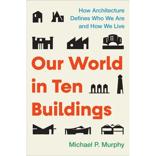 Our World in Ten Buildings: How Architecture Defines Who We Are and How We Live