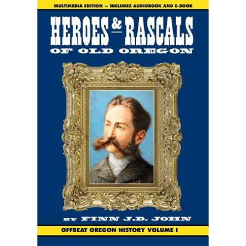 Heroes and Rascals of Old Oregon: Offbeat Oregon History Vol. 1