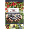 Successful Berry Growing: How to Plant, Prune, Pick and Preserve Bush and Vine Fruits