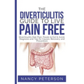 The Diverticulitis Guide to Live Pain Free: Diverticulitis Diet Plan, Foods to Eat & Avoid, Diagnosis and Tips for Causes, Recovery and Prevention
