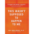 The This Wasn't Supposed to Happen to Me: 10 Make-Or-Break Choices When Life Steals Your Dreams and Rocks Your World