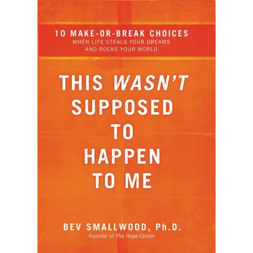 The This Wasn't Supposed to Happen to Me: 10 Make-Or-Break Choices When Life Steals Your Dreams and Rocks Your World