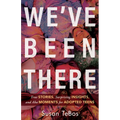 We've Been There: True Stories, Surprising Insights, and AHA Moments for Adopted Teens