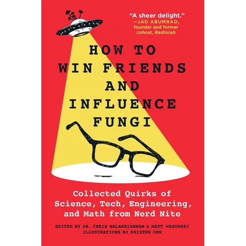 How to Win Friends and Influence Fungi: Collected Quirks of Science, Tech, Engineering, and Math from Nerd Nite