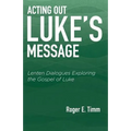 Acting Out Luke's Message: Lenten Dialogues Exploring the Gospel of Luke
