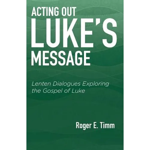 Acting Out Luke's Message: Lenten Dialogues Exploring the Gospel of Luke