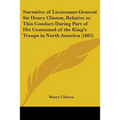 Narrative of Lieutenant-General Sir Henry Clinton, Relative to This Conduct During Part of His Command of the King's Troops in North America (1865)
