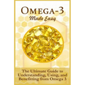 Omega-3 Made Easy: The Ultimate Guide To Understanding, Using, And Benefiting From Omega 3