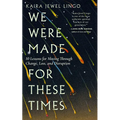 We Were Made for These Times: Ten Lessons for Moving Through Change, Loss, and Disruption