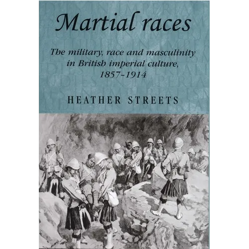 Martial Races: The Military, Race and Masculinity in British Imperial Culture, 1857-1914