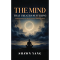 The Mind That Creates Suffering: A Psychological and Philosophical Guide to Understanding the Mind and Cultivating Inner Freedom