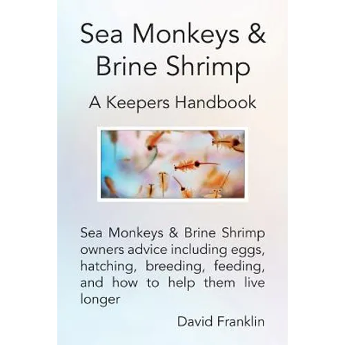 Sea Monkeys & Brine Shrimp: Sea Monkeys & Brine Shrimp Owners Advice Including Eggs, Hatching, Breeding, Feeding and How to Help Them Live Longer