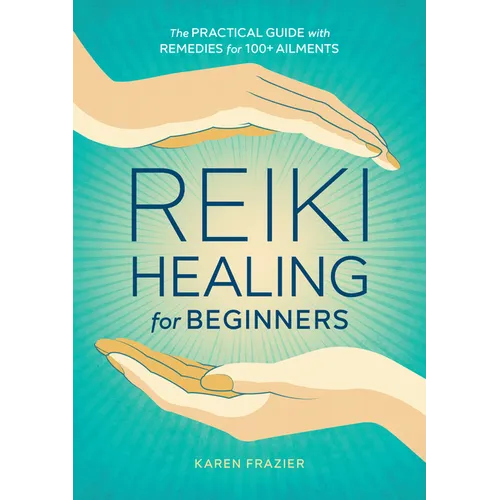 Reiki Healing for Beginners: The Practical Guide with Remedies for 100+ Ailments