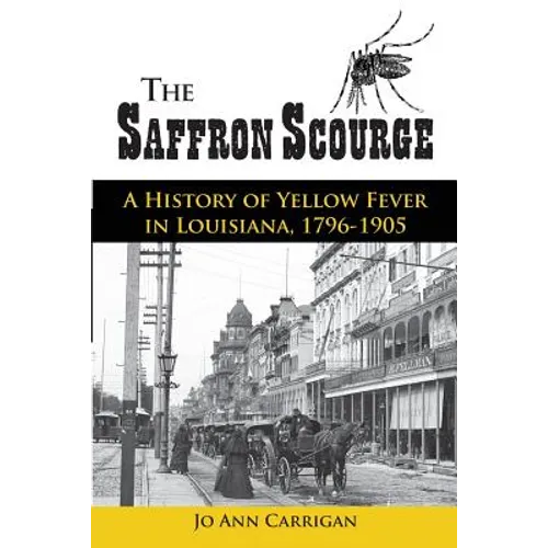 The Saffron Scourge: A History of Yellow Fever in Louisiana, 1796-1905