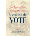 Recasting the Vote: How Women of Color Transformed the Suffrage Movement