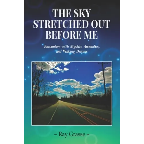 The Sky Stretched Out Before Me: Encounters with Mystics, Anomalies, and Waking Dreams