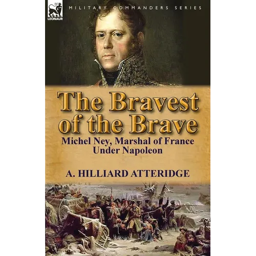 The Bravest of the Brave: Michel Ney, Marshal of France Under Napoleon